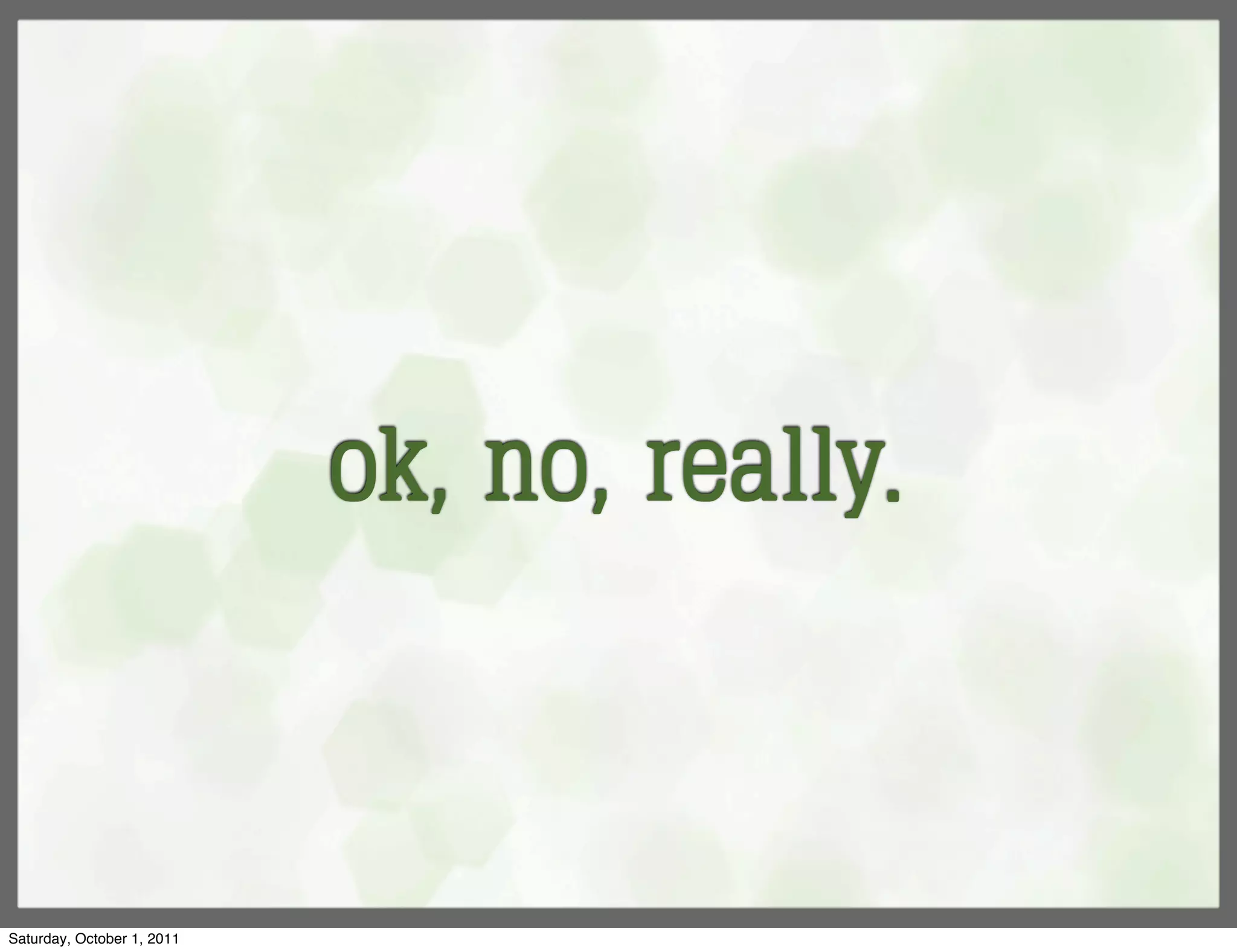 ok, no, really.



Saturday, October 1, 2011
 