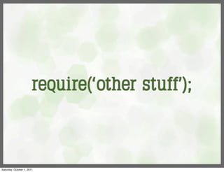 require(‘other stuff’);



Saturday, October 1, 2011
 