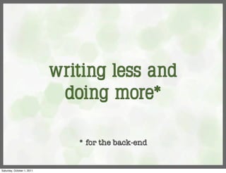 writing less and
                             doing more*

                               * for the back-end


Saturday, October 1, 2011
 