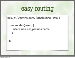 easy routing
                app.get('/user/:name', function(req, res) {

                       res.render('user', {
                          username: req.params.name
                       });

                });




Saturday, October 1, 2011
 