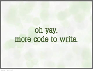 oh yay.
                            more code to write.


Saturday, October 1, 2011
 