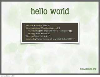 hello world




                                          http://nodejs.org

Saturday, October 1, 2011
 