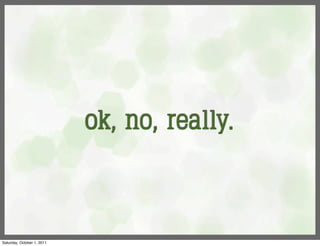 ok, no, really.



Saturday, October 1, 2011
 