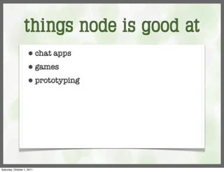 things node is good at
                     ⬢      chat apps
                     ⬢      games
                     ⬢      prototyping




Saturday, October 1, 2011
 
