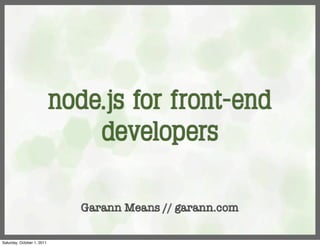 node.js for front-end
                                developers

                               Garann Means // garann.com

Saturday, October 1, 2011
 