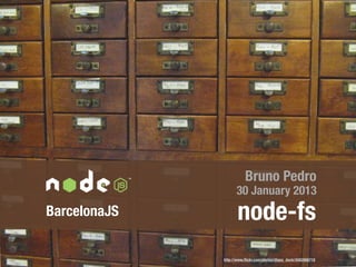Bruno Pedro
                    30 January 2013
BarcelonaJS          node-fs
              http://www.ﬂickr.com/photos/dip...