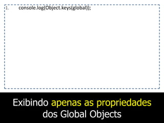 Exibindo apenas as propriedades
dos Global Objects
1. console.log(Object.keys(global));
 