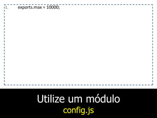 Utilize um módulo
config.js
1. exports.max	
  =	
  10000;
 