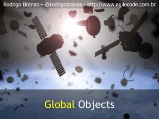 Rodrigo Branas – @rodrigobranas - http://www.agilecode.com.br
Global Objects
 