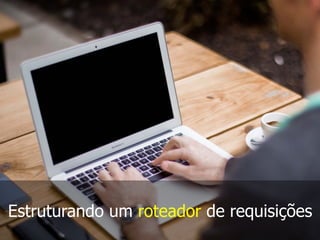 Estruturando um roteador de requisições
 