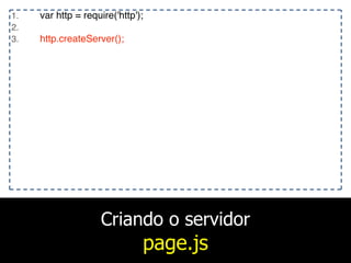 Criando o servidor
page.js
1. var http = require('http');
2.
3. http.createServer();
 
