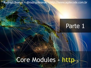 Rodrigo Branas – @rodrigobranas - http://www.agilecode.com.br
Core Modules - http
Parte 1
 
