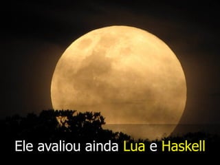 Ele avaliou ainda Lua e Haskell
 