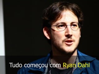 Tudo começou com Ryan Dahl
 