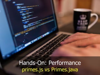 Hands-On: Performance
primes.js vs Primes.java
 