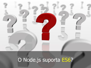 O Node.js suporta ES6?
 