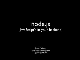 node.js
JavaScript’s in your backend



            David Padbury
       http://davidpadbury.com
           @davidpadbury
 