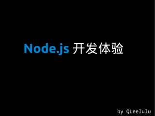 Node.js 开发体验



           by QLeelulu
 