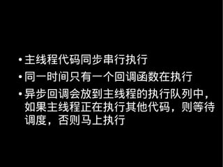 ●   主线程代码同步串行执行
●   同一时间只有一个回调函数在执行
●   异步回调会放到主线程的执行队列中，
    如果主线程正在执行其他代码，则等待
    调度，否则马上执行
 
