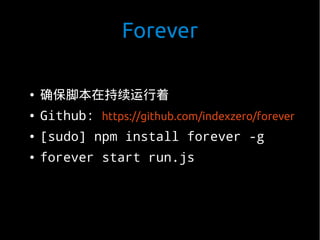 Forever

●   确保脚本在持续运行着
●   Github: https://github.com/indexzero/forever
●   [sudo] npm install forever -g
●   forever start run.js
 