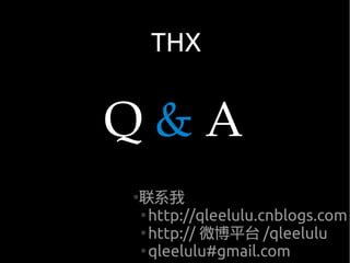 THX


Q&A
联系我
●

●
  http://qleelulu.cnblogs.com
●
  http:// 微博平台 /qleelulu
●
  qleelulu#gmail.com
 