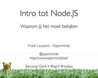 Intro tot Node.JS
Waarom jij het moet bekijken


   Frank Louwers - Openminds

           @openminds
    http://www.openminds.be/

  Barcamp Gent 4 #bgc4 #nodejs
 