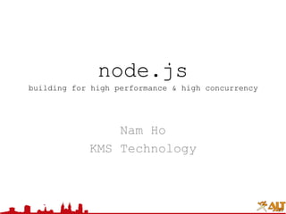 node.jsbuilding for high performance & high concurrency Nam Ho KMS Technology 