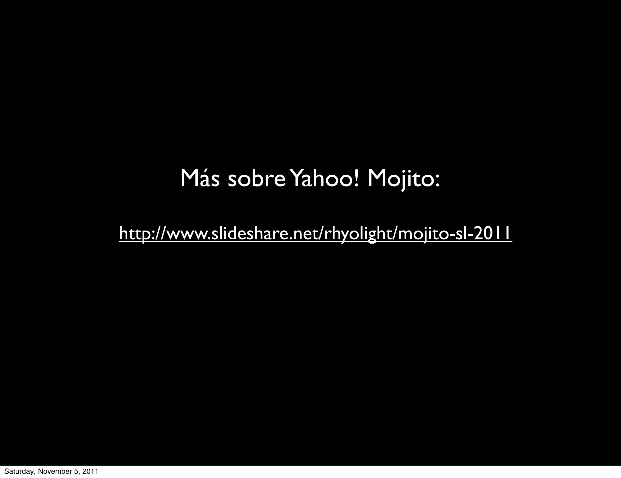 Más sobre Yahoo! Mojito:

                             http://www.slideshare.net/rhyolight/mojito-sl-2011




Saturday, November 5, 2011
 