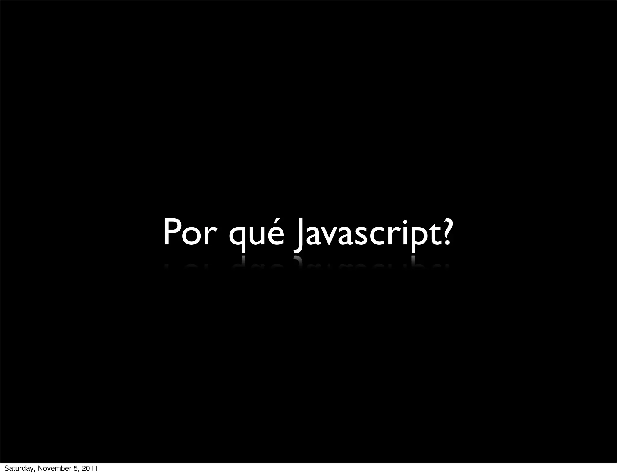 Por qué Javascript?




Saturday, November 5, 2011
 
