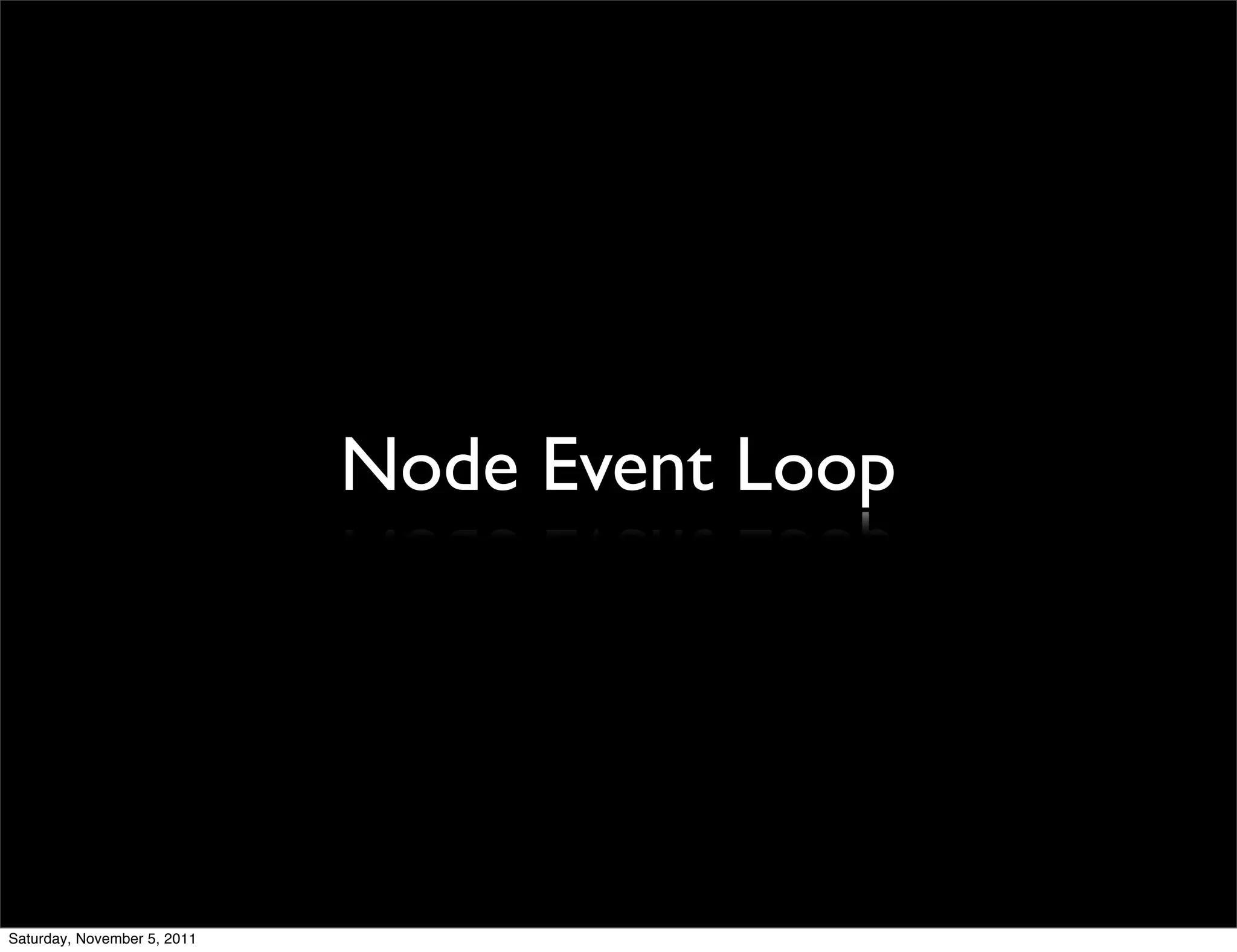 Node Event Loop




Saturday, November 5, 2011
 