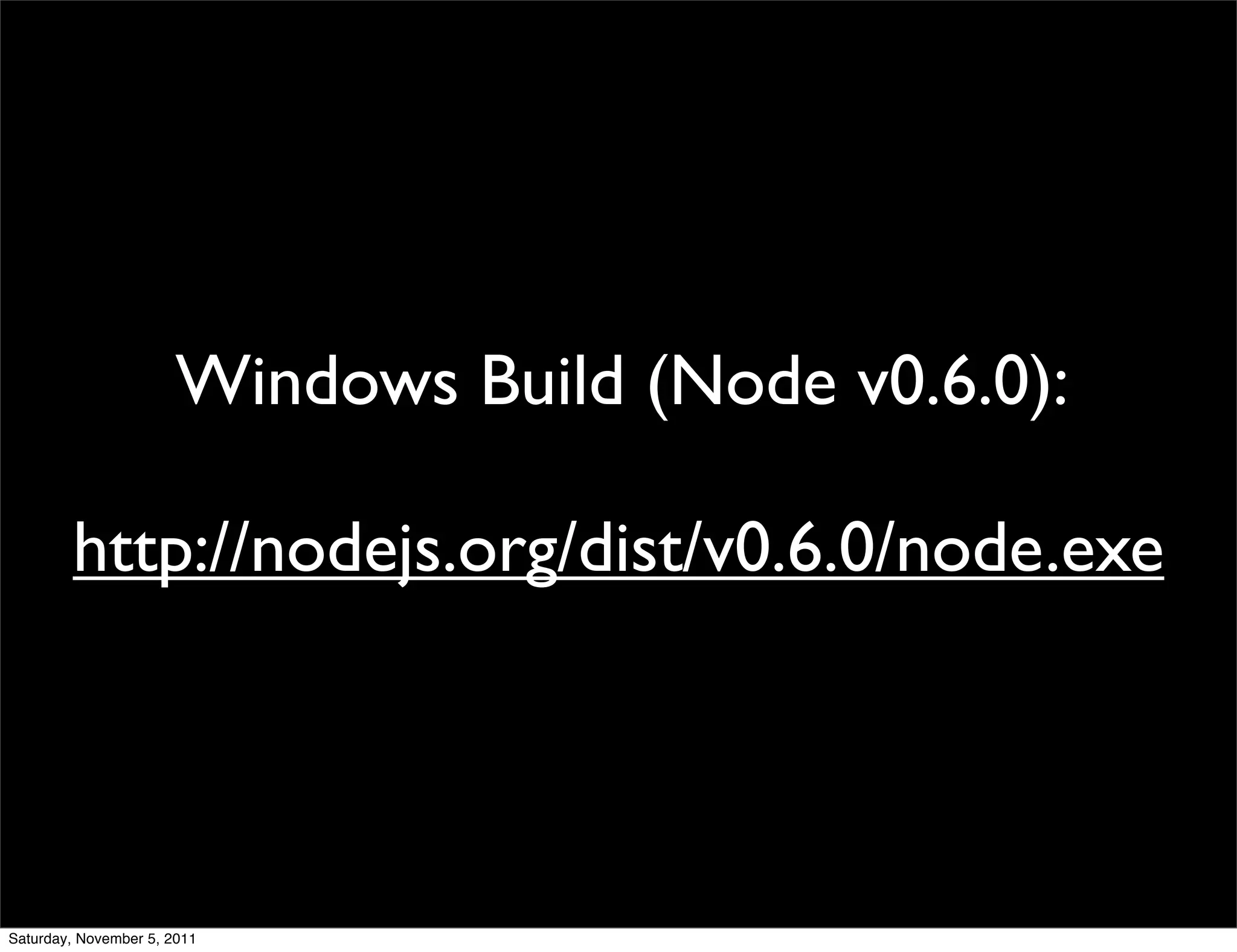 Windows Build (Node v0.6.0):

        http://nodejs.org/dist/v0.6.0/node.exe




Saturday, November 5, 2011
 