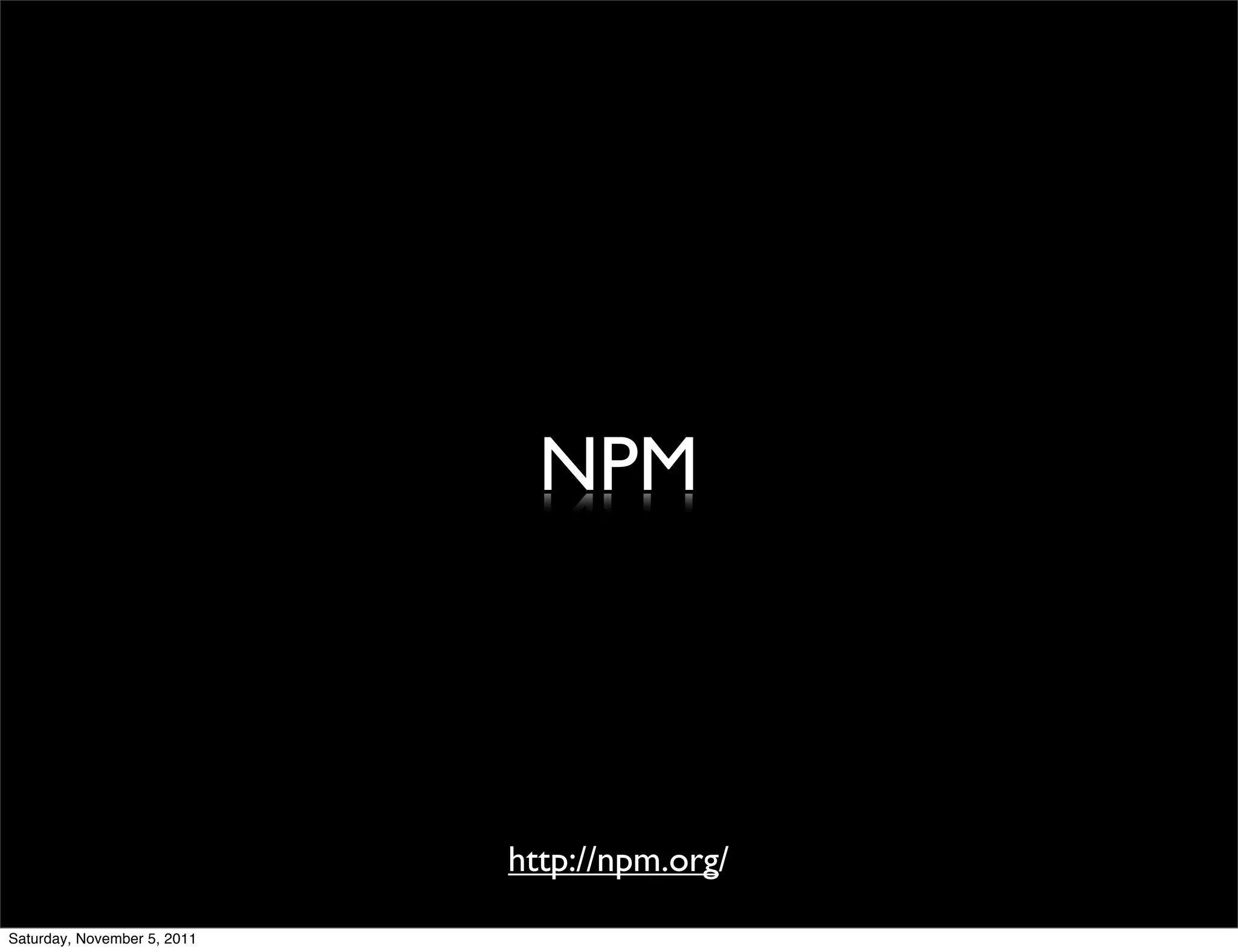 NPM



                             http://npm.org/

Saturday, November 5, 2011
 