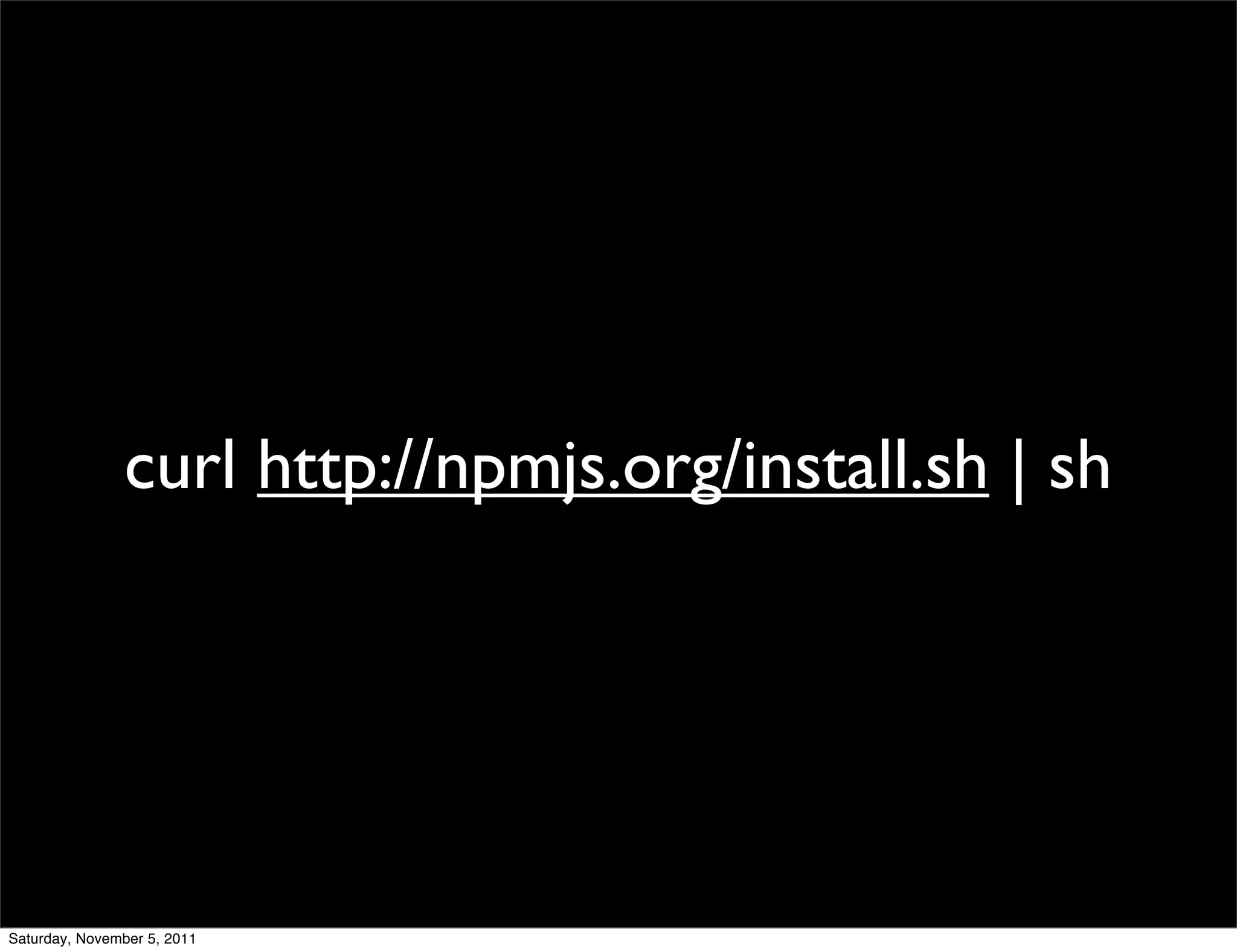curl http://npmjs.org/install.sh | sh




Saturday, November 5, 2011
 