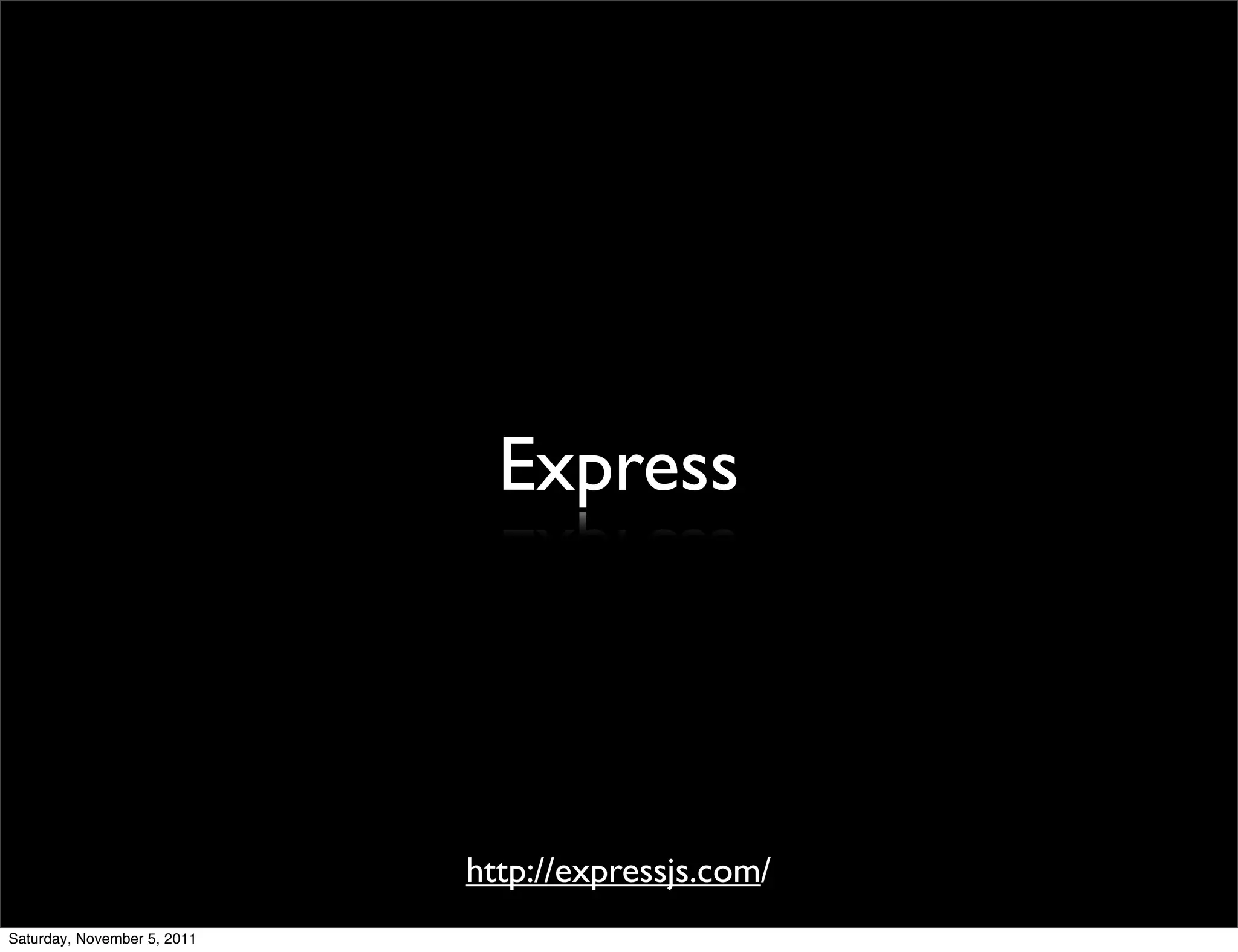 Express




                             http://expressjs.com/
Saturday, November 5, 2011
 