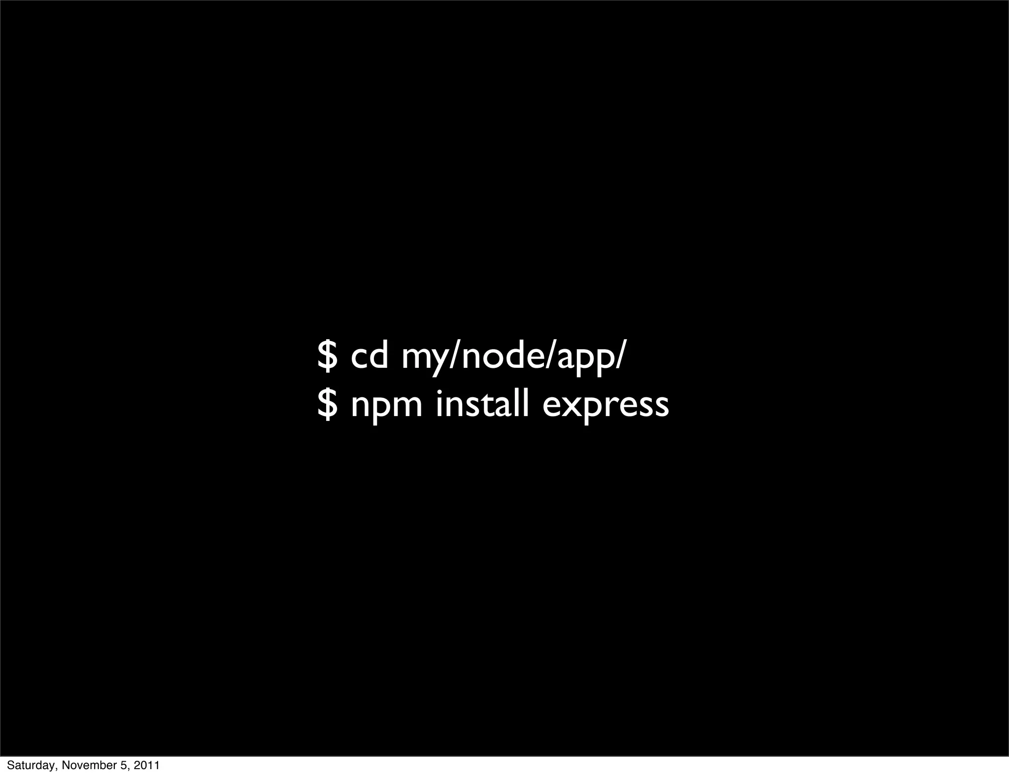 $ cd my/node/app/
                             $ npm install express




Saturday, November 5, 2011
 