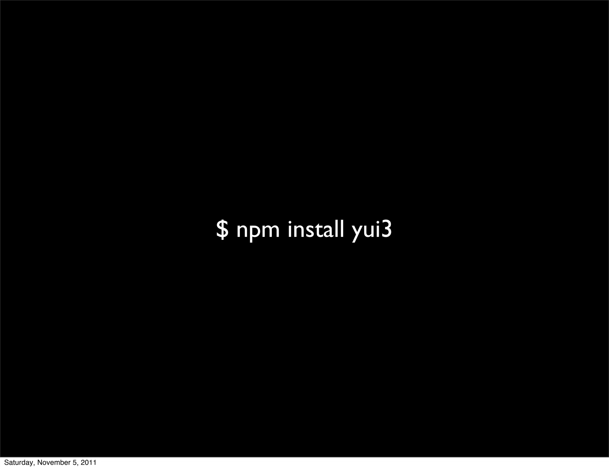 $ npm install yui3




Saturday, November 5, 2011
 