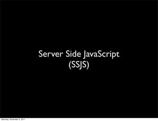 Server Side JavaScript
                                     (SSJS)




Saturday, November 5, 2011
 