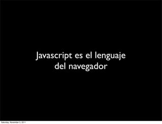 Javascript es el lenguaje
                                  del navegador




Saturday, November 5, 2011
 
