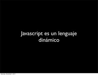 Javascript es un lenguaje
                                     dinámico




Saturday, November 5, 2011
 