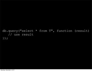db.query("select * from T", function (result) {
       // use result
   });




Saturday, November 5, 2011
 