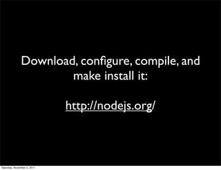 Download, conﬁgure, compile, and
                       make install it:

                             http://nodejs.org/



Saturday, November 5, 2011
 