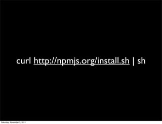curl http://npmjs.org/install.sh | sh




Saturday, November 5, 2011
 