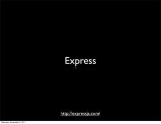Express




                             http://expressjs.com/
Saturday, November 5, 2011
 