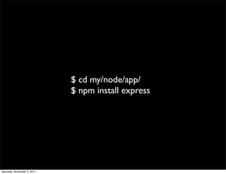 $ cd my/node/app/
                             $ npm install express




Saturday, November 5, 2011
 