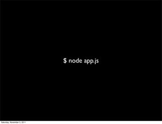 $ node app.js




Saturday, November 5, 2011
 