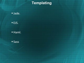 Templating

• Jade.

• EJS.

• Haml.

• Sass
 