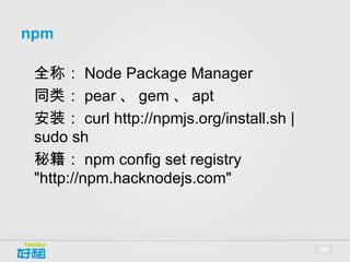 npm
•




    Node Package Manager
•




    pear 、 gem 、 apt
•




    curl http://npmjs.org/install.sh | sudo sh
 