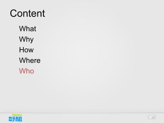 Content
1.   What
2.   Why
3.   How
4.   Where
5.   Who




             18
 