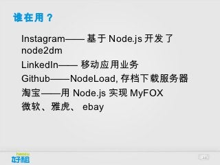 谁在用？
•




    Instagram—— 基于 Node.js 开发了
    node2dm
•




    LinkedIn—— 移动应用业务
•




    Github——NodeLoad, 存档下载服务器
•




    淘宝——用 Node.js 实现 MyFOX
•




    微软、雅虎、 ebay



                                 22
 