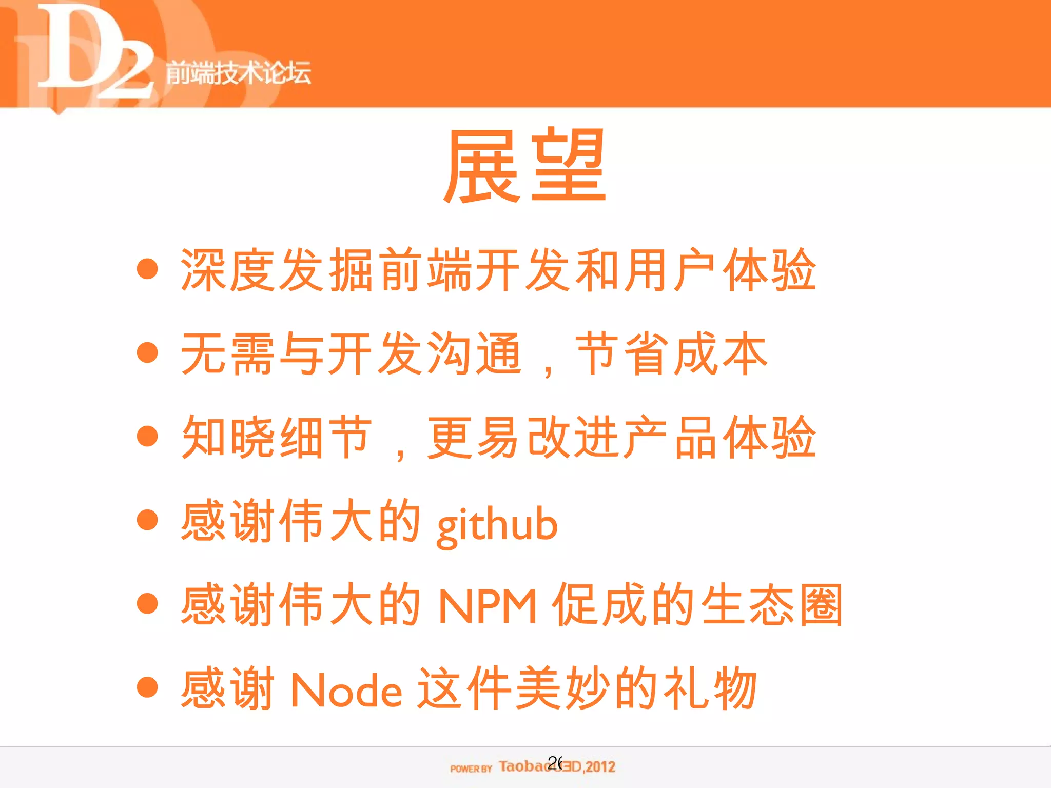 展望
• 深度发掘前端开发和用户体验
• 无需与开发沟通，节省成本
• 知晓细节，更易改进产品体验
• 感谢伟大的 github
• 感谢伟大的 NPM 促成的生态圈
• 感谢 Node 这件美妙的礼物
          26
 